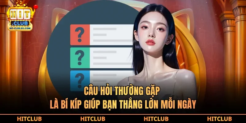 Câu hỏi thường gặp là bí kíp giúp bạn thắng lớn mỗi ngày