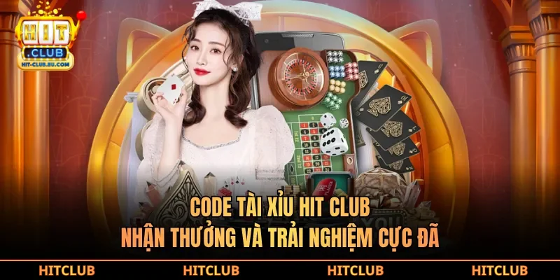 Code tài xỉu hit club nhận thưởng và trải nghiệm cực đã