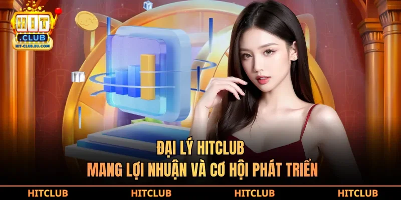 Đại lý hitclub mang lợi nhuận và cơ hội phát triển