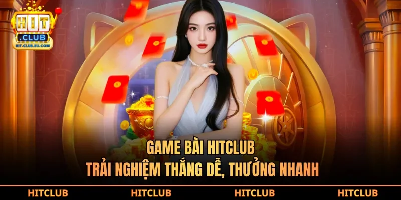 Game bài hitclub trải nghiệm thắng dễ, thưởng nhanh