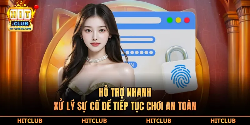 Hỗ trợ nhanh, xử lý sự cố để tiếp tục chơi an toàn