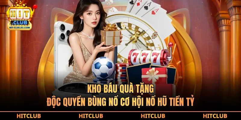 Kho báu quà tặng độc quyền, bùng nổ cơ hội nổ hũ tiền tỷ