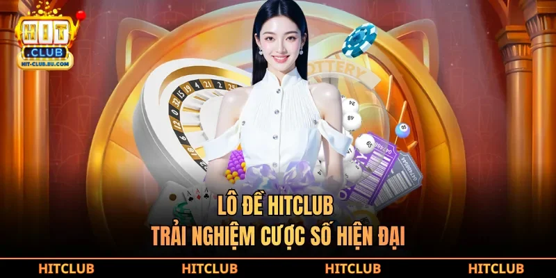 Lô đề hitclub trải nghiệm cược số hiện đại