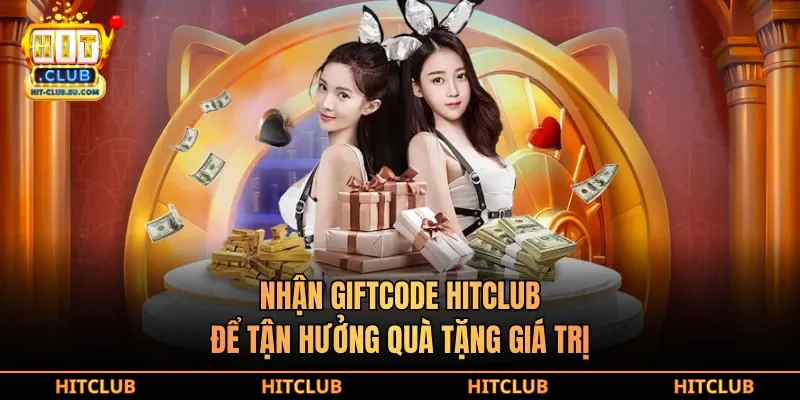 Nhận giftcode hitclub để tận hưởng quà tặng giá trị