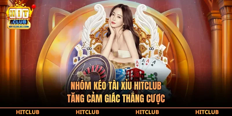 Nhóm kéo tài xỉu hitclub tăng cảm giác thắng cược