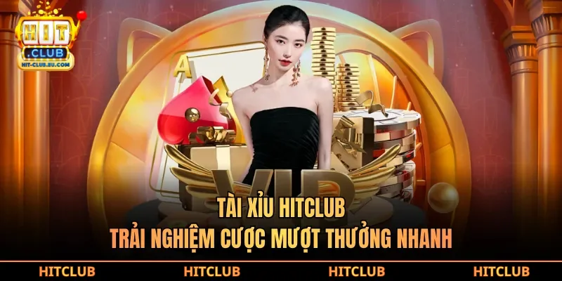 Tài xỉu hitclub trải nghiệm cược mượt thưởng nhanh