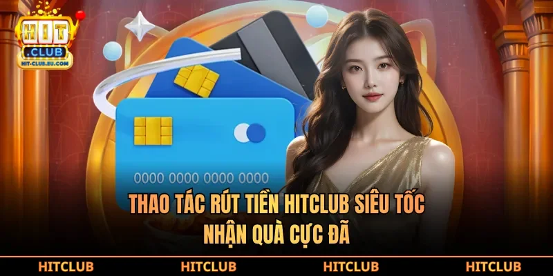 Thao tác rút tiền Hitclub siêu tốc, nhận quà cực đã